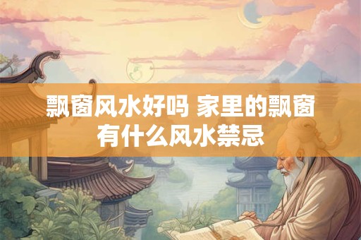 飘窗风水好吗 家里的飘窗有什么风水禁忌