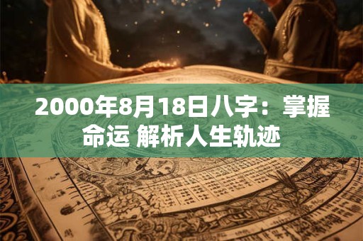 2000年8月18日八字：掌握命运 解析人生轨迹