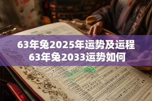 63年兔2025年运势及运程 63年兔2033运势如何