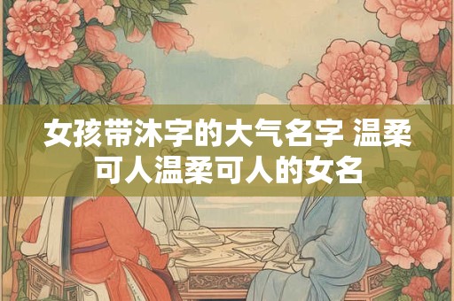 女孩带沐字的大气名字 温柔可人温柔可人的女名