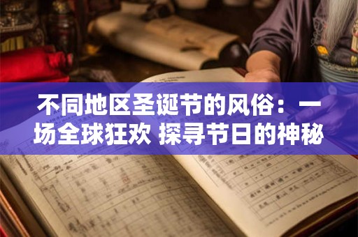 不同地区圣诞节的风俗：一场全球狂欢 探寻节日的神秘面纱
