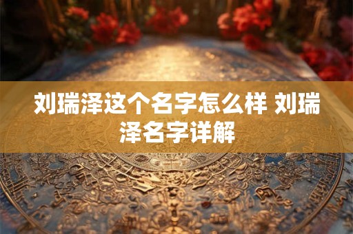 刘瑞泽这个名字怎么样 刘瑞泽名字详解