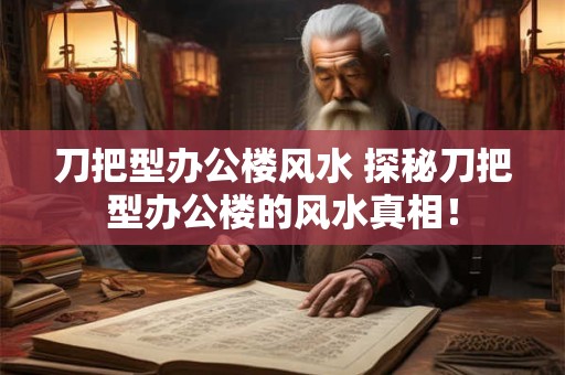 刀把型办公楼风水 探秘刀把型办公楼的风水真相！