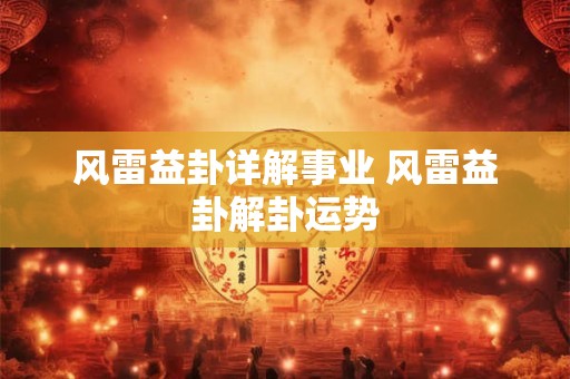 风雷益卦详解事业 风雷益卦解卦运势