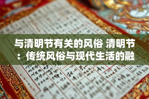 与清明节有关的风俗 清明节：传统风俗与现代生活的融合