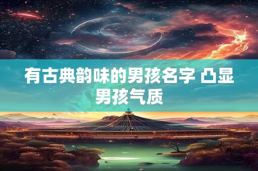 有古典韵味的男孩名字 凸显男孩气质