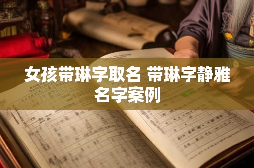 女孩带琳字取名 带琳字静雅名字案例