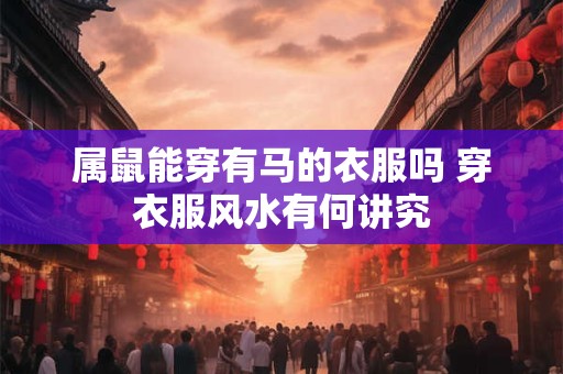属鼠能穿有马的衣服吗 穿衣服风水有何讲究