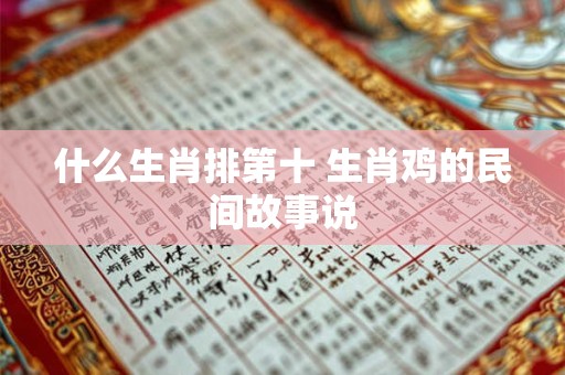 什么生肖排第十 生肖鸡的民间故事说