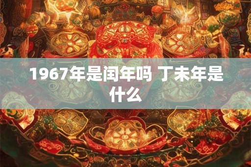 1967年是闰年吗 丁未年是什么