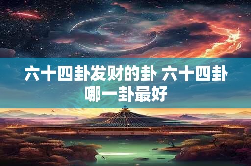六十四卦发财的卦 六十四卦哪一卦最好
