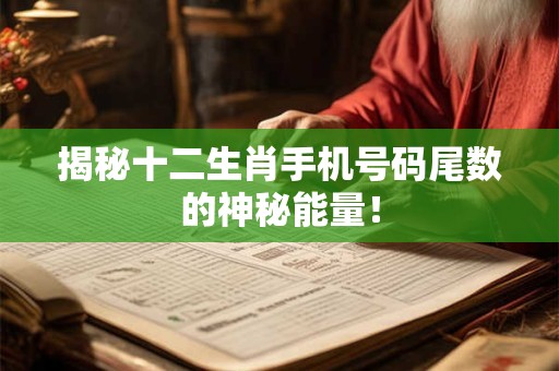 揭秘十二生肖手机号码尾数的神秘能量！