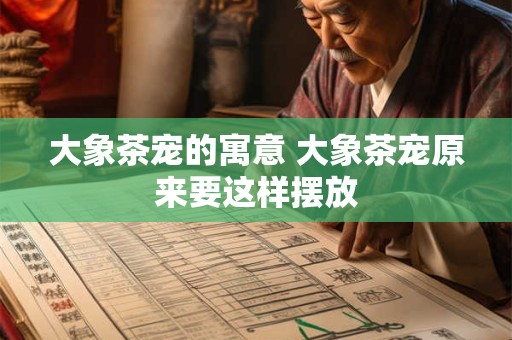 大象茶宠的寓意 大象茶宠原来要这样摆放