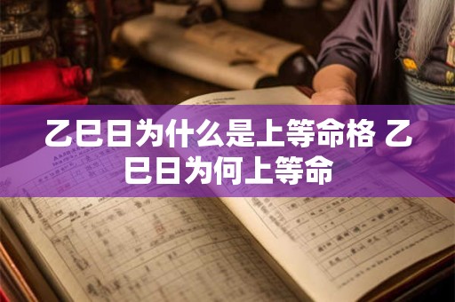 乙巳日为什么是上等命格 乙巳日为何上等命