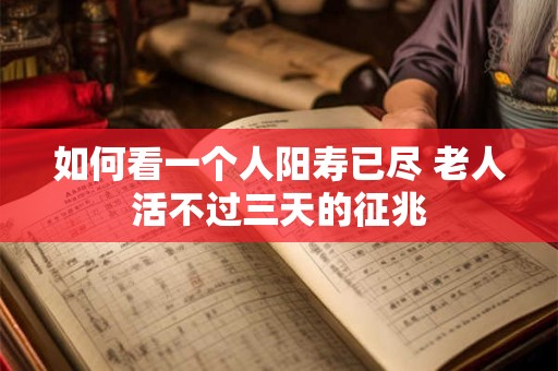 如何看一个人阳寿已尽 老人活不过三天的征兆