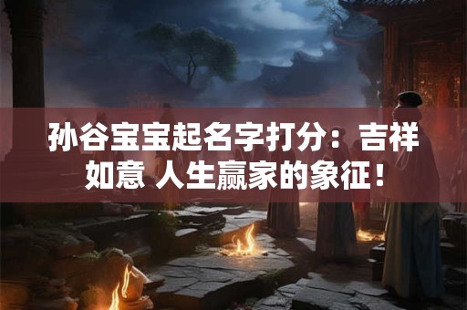 孙谷宝宝起名字打分：吉祥如意 人生赢家的象征！