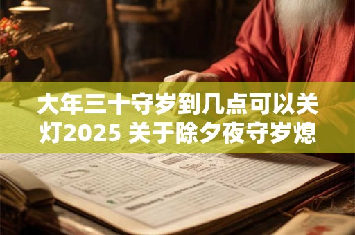 大年三十守岁到几点可以关灯2025 关于除夕夜守岁熄灯风俗