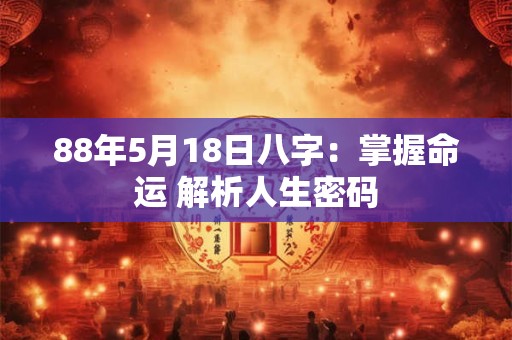 88年5月18日八字：掌握命运 解析人生密码