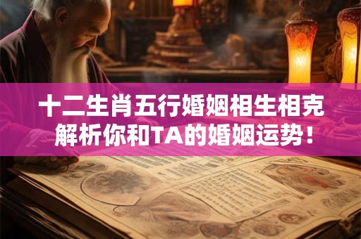十二生肖五行婚姻相生相克 解析你和TA的婚姻运势！