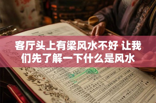 客厅头上有梁风水不好 让我们先了解一下什么是风水