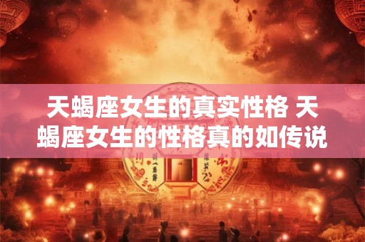 天蝎座女生的真实性格 天蝎座女生的性格真的如传说中那么强烈吗