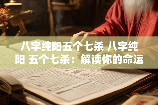 八字纯阳五个七杀 八字纯阳 五个七杀：解读你的命运密码