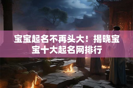 宝宝起名不再头大！揭晓宝宝十大起名网排行