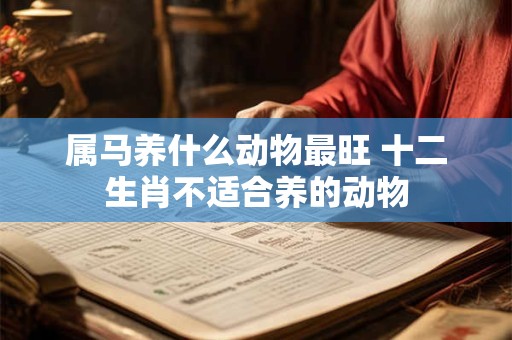 属马养什么动物最旺 十二生肖不适合养的动物