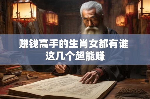 赚钱高手的生肖女都有谁 这几个超能赚