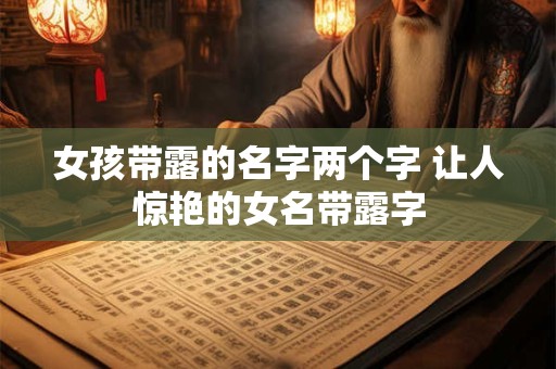 女孩带露的名字两个字 让人惊艳的女名带露字
