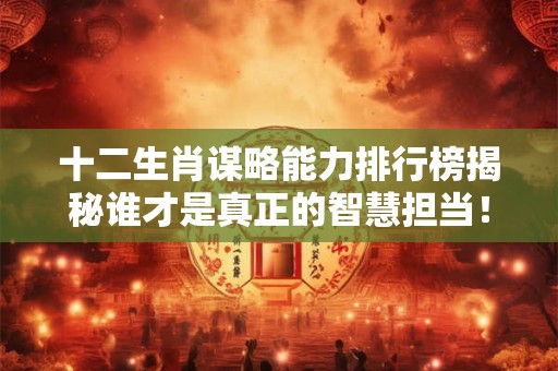 十二生肖谋略能力排行榜揭秘谁才是真正的智慧担当！
