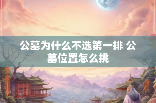 公墓为什么不选第一排 公墓位置怎么挑