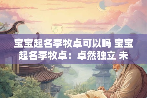 宝宝起名李牧卓可以吗 宝宝起名李牧卓：卓然独立 未来无限