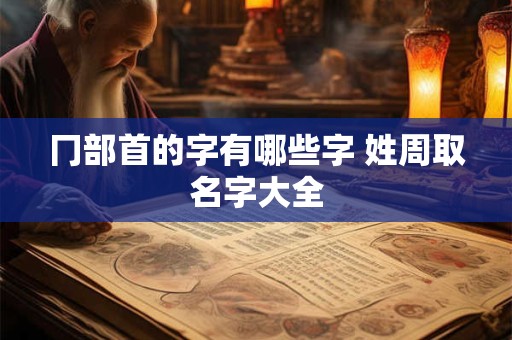 冂部首的字有哪些字 姓周取名字大全