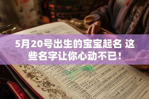 5月20号出生的宝宝起名 这些名字让你心动不已！