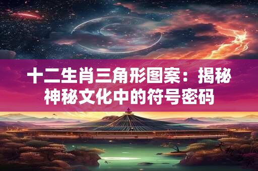 十二生肖三角形图案：揭秘神秘文化中的符号密码