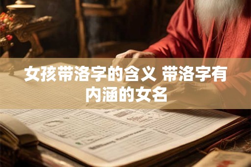 女孩带洛字的含义 带洛字有内涵的女名