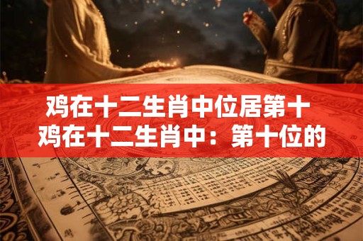 鸡在十二生肖中位居第十 鸡在十二生肖中：第十位的神秘象征