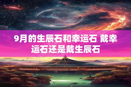 9月的生辰石和幸运石 戴幸运石还是戴生辰石