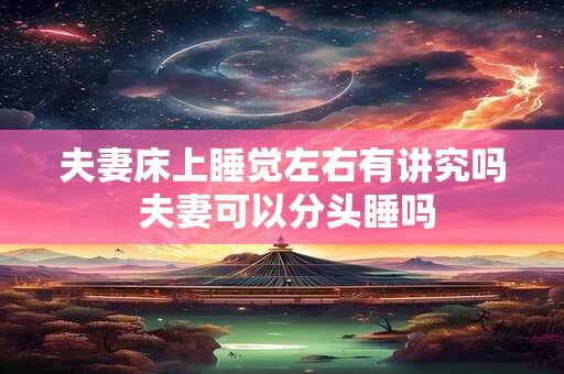 夫妻床上睡觉左右有讲究吗 夫妻可以分头睡吗