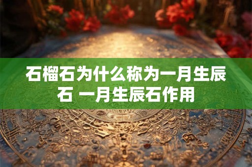 石榴石为什么称为一月生辰石 一月生辰石作用