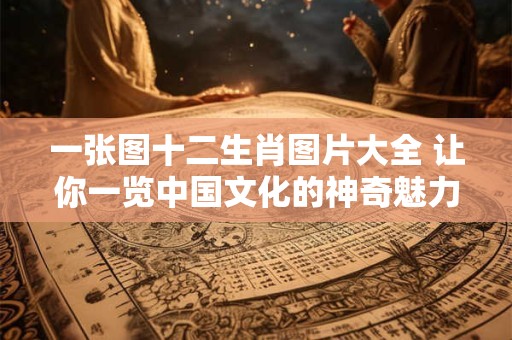 一张图十二生肖图片大全 让你一览中国文化的神奇魅力！
