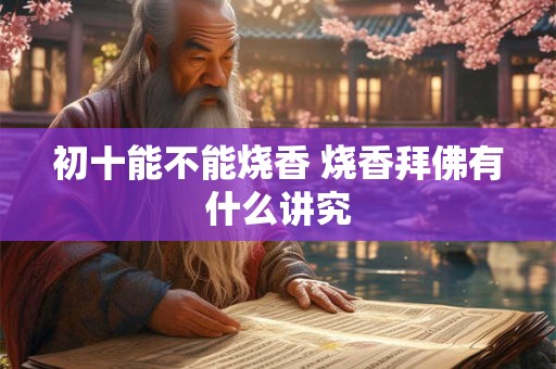 初十能不能烧香 烧香拜佛有什么讲究