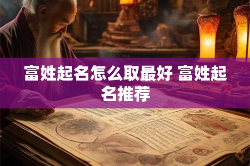 富姓起名怎么取最好 富姓起名推荐