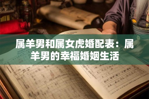 属羊男和属女虎婚配表：属羊男的幸福婚姻生活