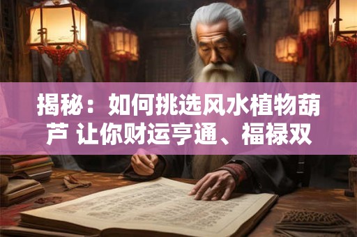 揭秘：如何挑选风水植物葫芦 让你财运亨通、福禄双收！