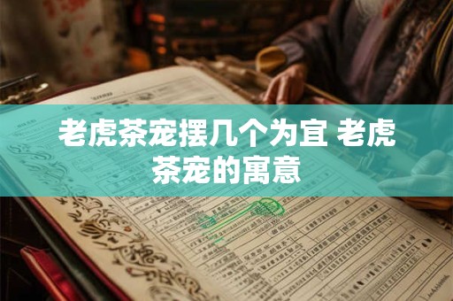 老虎茶宠摆几个为宜 老虎茶宠的寓意