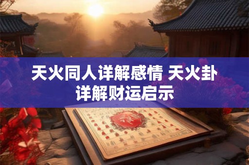 天火同人详解感情 天火卦详解财运启示