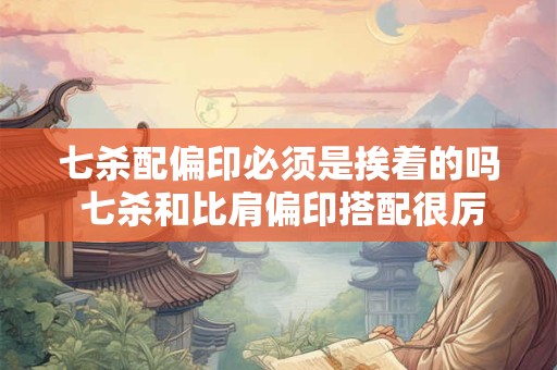 七杀配偏印必须是挨着的吗 七杀和比肩偏印搭配很厉害