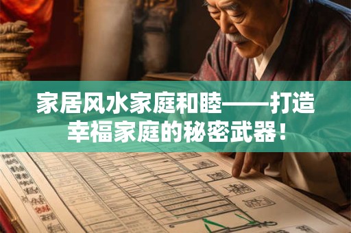 家居风水家庭和睦——打造幸福家庭的秘密武器！